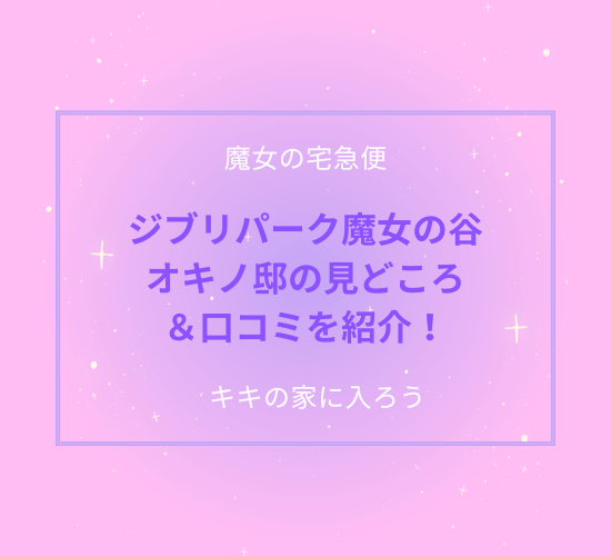 ジブリパーク魔女の谷のオキノ邸の口コミ！見どころを紹介